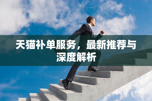 天猫补单服务，最新推荐与深度解析