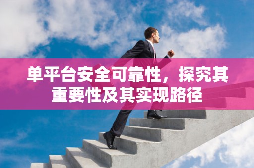 单平台安全可靠性，探究其重要性及其实现路径