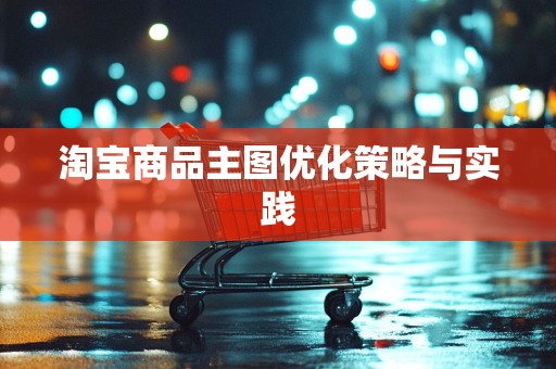 淘宝商品主图优化策略与实践