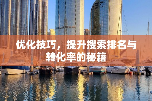 优化技巧，提升搜索排名与转化率的秘籍
