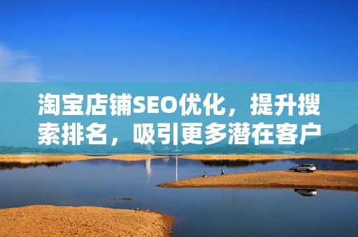 淘宝店铺SEO优化，提升搜索排名，吸引更多潜在客户