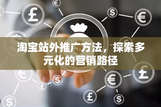 淘宝站外推广方法，探索多元化的营销路径