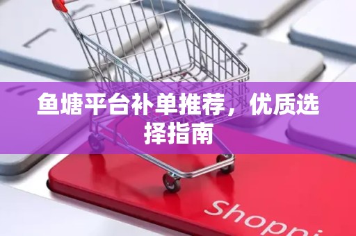 鱼塘平台补单推荐，优质选择指南