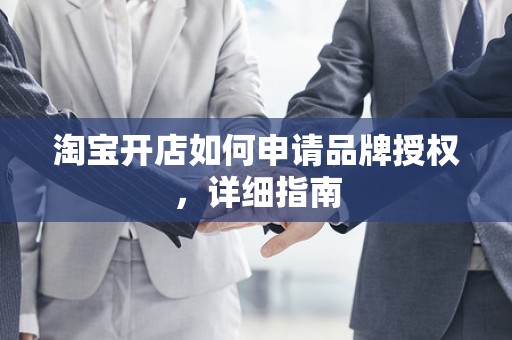 淘宝开店如何申请品牌授权，详细指南