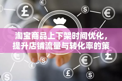 淘宝商品上下架时间优化，提升店铺流量与转化率的策略