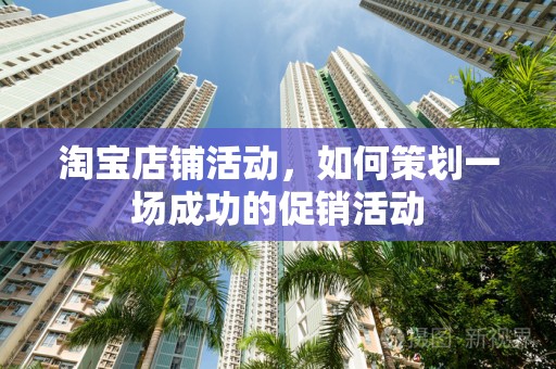 淘宝店铺活动，如何策划一场成功的促销活动