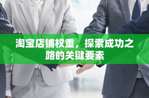 淘宝店铺权重，探索成功之路的关键要素