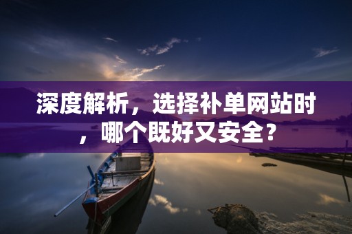 深度解析，选择补单网站时，哪个既好又安全？