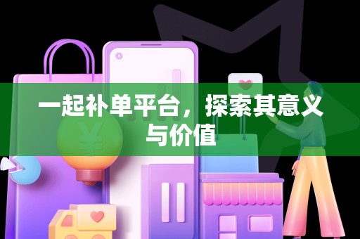 一起补单平台，探索其意义与价值