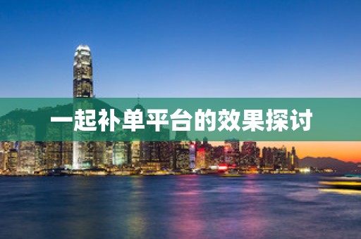一起补单平台的效果探讨