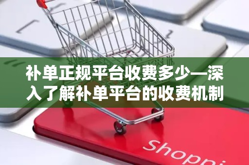 补单正规平台收费多少—深入了解补单平台的收费机制