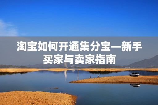 淘宝如何开通集分宝—新手买家与卖家指南