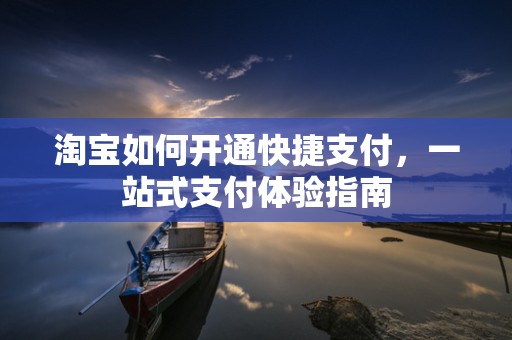 淘宝如何开通快捷支付，一站式支付体验指南
