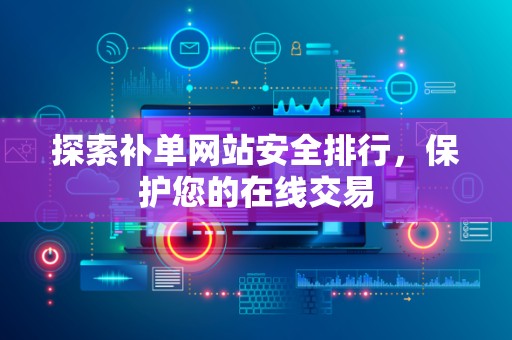 探索补单网站安全排行，保护您的在线交易