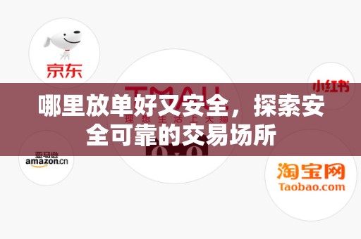 哪里放单好又安全，探索安全可靠的交易场所