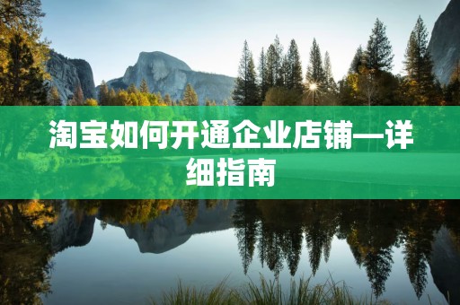 淘宝如何开通企业店铺—详细指南