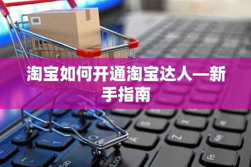 淘宝如何开通淘宝达人—新手指南