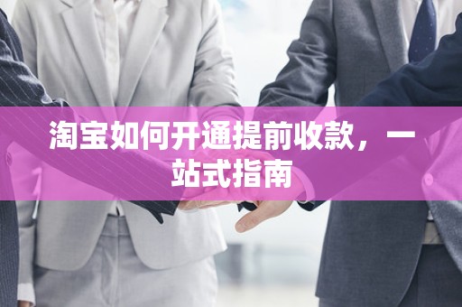 淘宝如何开通提前收款，一站式指南