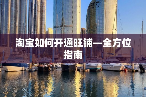 淘宝如何开通旺铺—全方位指南