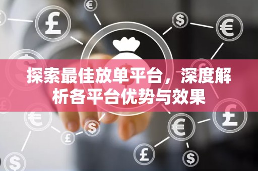 探索最佳放单平台，深度解析各平台优势与效果