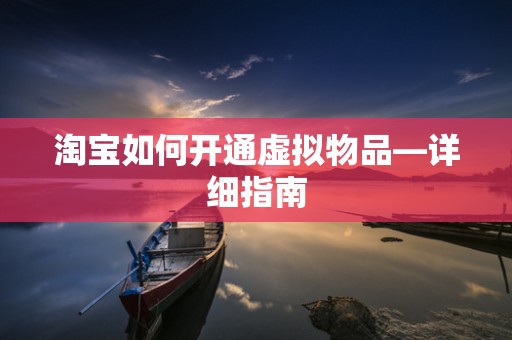 淘宝如何开通虚拟物品—详细指南