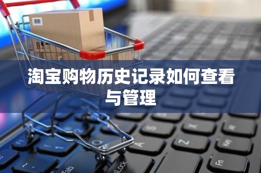 淘宝购物历史记录如何查看与管理