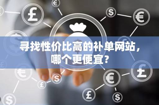 寻找性价比高的补单网站，哪个更便宜？