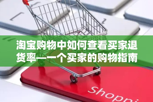 淘宝购物中如何查看买家退货率—一个买家的购物指南