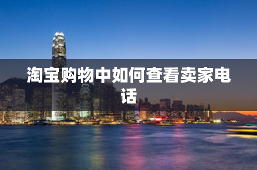 淘宝购物中如何查看卖家电话