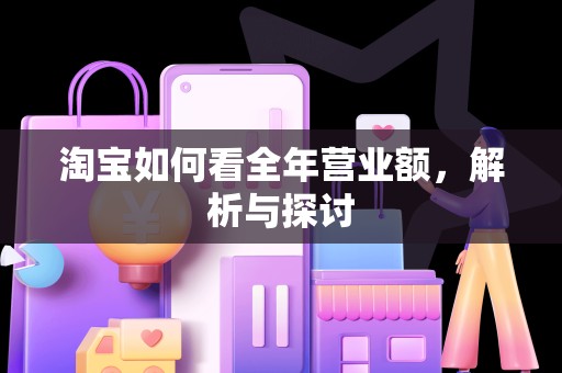 淘宝如何看全年营业额，解析与探讨