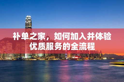 补单之家，如何加入并体验优质服务的全流程