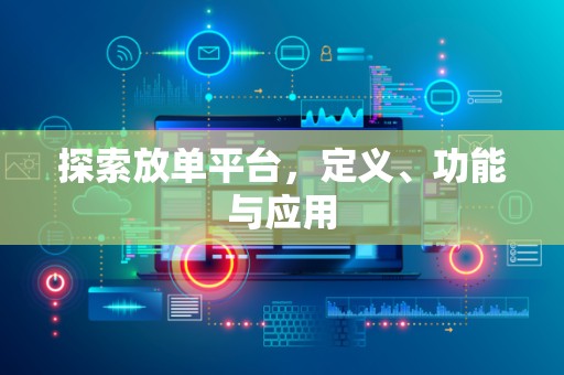 探索放单平台，定义、功能与应用
