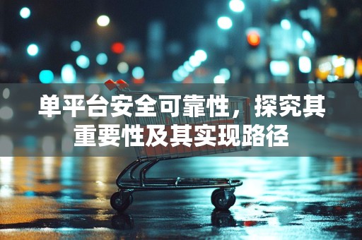 单平台安全可靠性，探究其重要性及其实现路径
