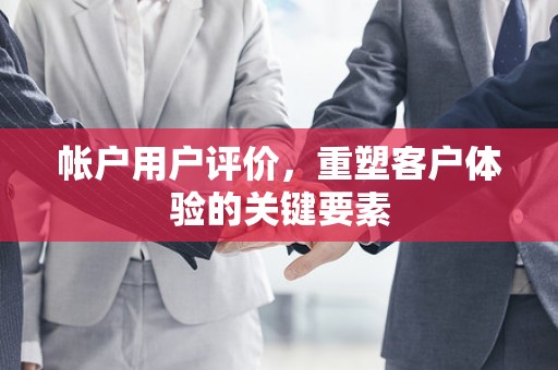 帐户用户评价，重塑客户体验的关键要素