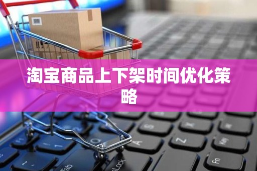 淘宝商品上下架时间优化策略