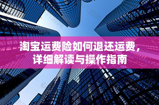 淘宝运费险如何退还运费，详细解读与操作指南