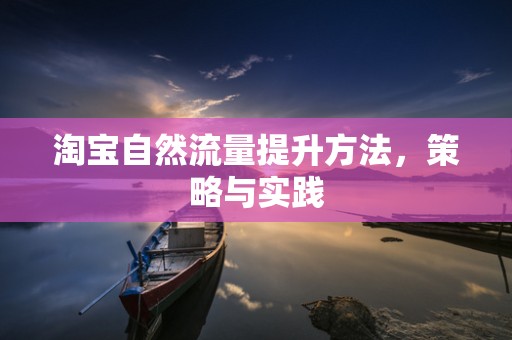 淘宝自然流量提升方法，策略与实践
