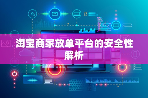 淘宝商家放单平台的安全性解析