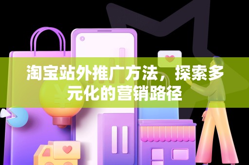 淘宝站外推广方法，探索多元化的营销路径
