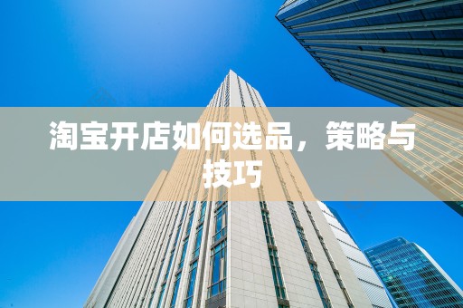 淘宝开店如何选品，策略与技巧