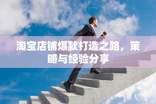 淘宝店铺爆款打造之路，策略与经验分享