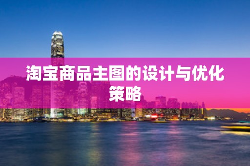 淘宝商品主图的设计与优化策略