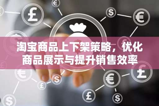 淘宝商品上下架策略，优化商品展示与提升销售效率