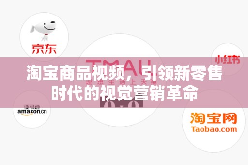 淘宝商品视频，引领新零售时代的视觉营销革命