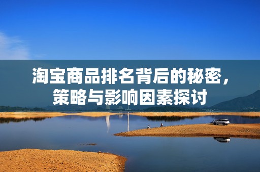 淘宝商品排名背后的秘密，策略与影响因素探讨