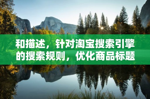 和描述，针对淘宝搜索引擎的搜索规则，优化商品标题和描述中的关键词，提高商品在搜索结果中的排名