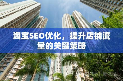 淘宝SEO优化，提升店铺流量的关键策略