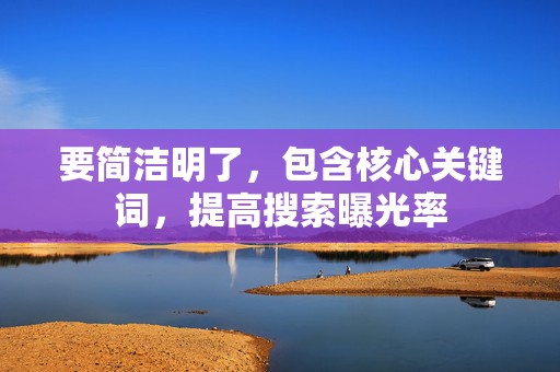 要简洁明了，包含核心关键词，提高搜索曝光率