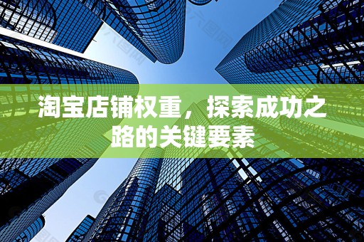 淘宝店铺权重，探索成功之路的关键要素