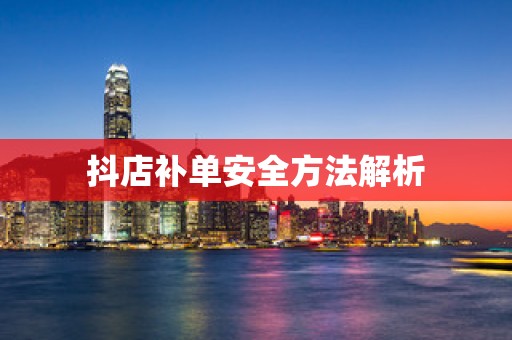 抖店补单安全方法解析